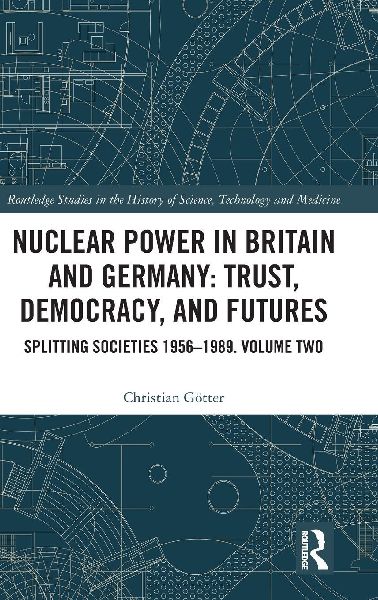 Nuclear Power in Britain and Germany: Trust, Democracy, and Futures: Splitting Societies 1956-1989. Volume Two
