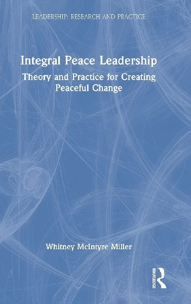 Integral Peace Leadership: Theory and Practice for Creating Peaceful Change