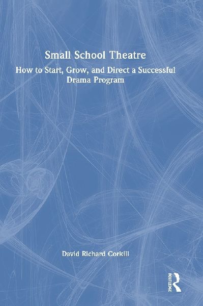 Small School Theatre: How to Start, Grow, and Direct a Successful Drama Program