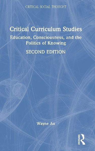 Critical Curriculum Studies: Education, Consciousness, and the Politics of Knowing