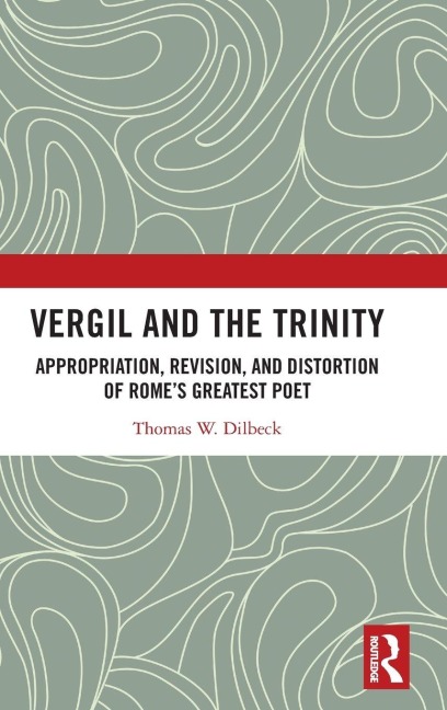 Vergil and the Trinity: Appropriation, Revision, and Distortion of Romes Greatest Poet