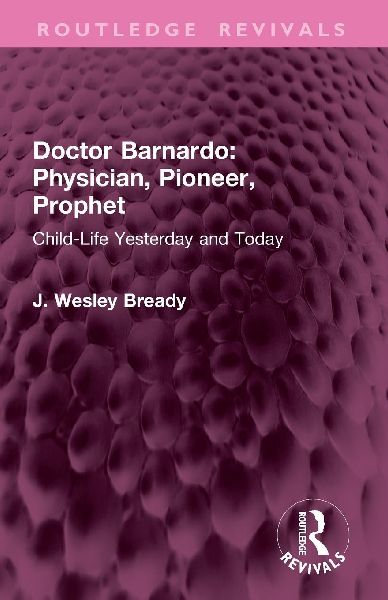 Doctor Barnardo: Physician, Pioneer, Prophet: Child-Life Yesterday and Today