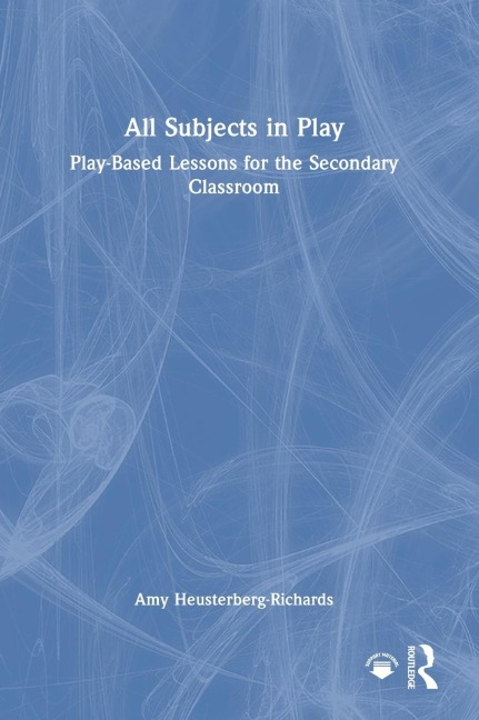 All Subjects in Play: Play-Based Lessons for the Secondary Classroom