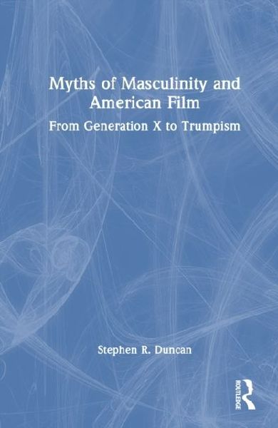 Myths of Masculinity and American Film: From Generation X to Trumpism