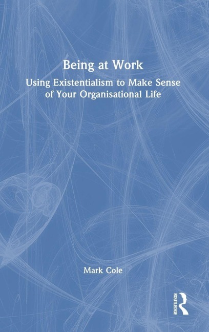 Being at Work: Using Existentialism to Make Sense of Your Organisational Life