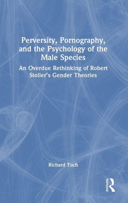 Perversity, Pornography, and the Psychology of the Male Species: An Overdue Rethinking of Robert Stollers Gender Theories
