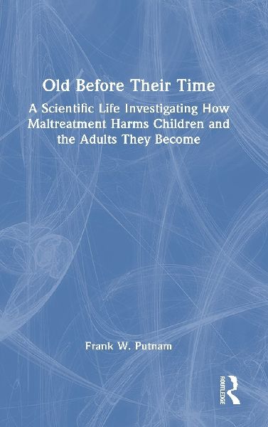 Old Before Their Time: A Scientific Life Investigating How Maltreatment Harms Children and the Adults They Become