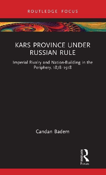 Kars Province under Russian Rule: Imperial Rivalry and Nation-Building in the Periphery, 1878-1918