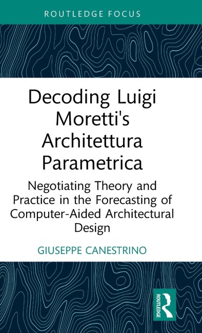 Decoding Luigi Moretti's Architettura Parametrica: Negotiating Theory and Practice in the Forecasting of Computer-Aided Architectural Design