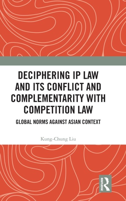 Deciphering IP Law and Its Conflict and Complementarity with Competition Law: Global Norms Against Asian Context
