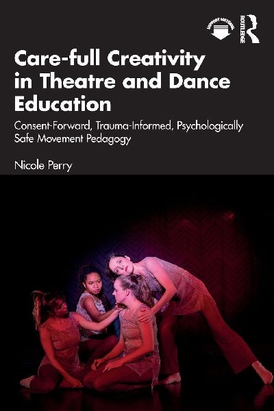 Care-full Creativity in Theatre and Dance Education: Consent-Forward, Trauma-Informed, Psychologically Safe Movement Pedagogy