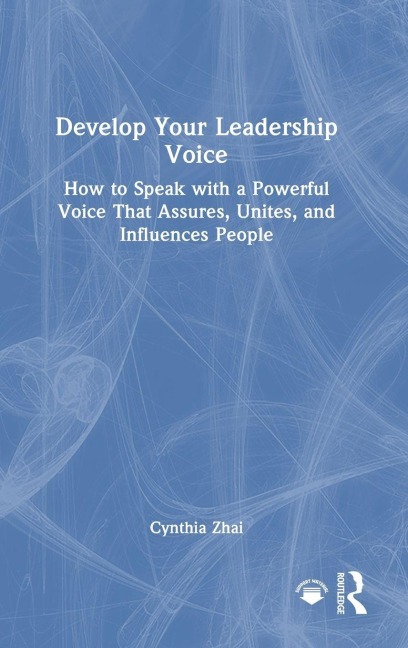 Develop Your Leadership Voice: How to Speak with a Powerful Voice that Assures, Unites, and Influences People
