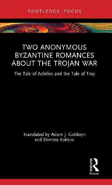 Two Anonymous Byzantine Romances about the Trojan War: The Tale of Achilles and the Tale of Troy