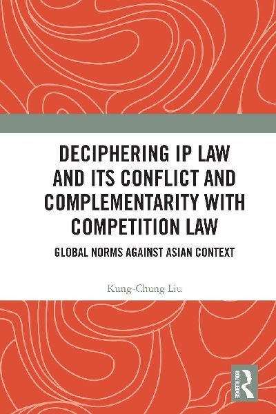 Deciphering IP Law and Its Conflict and Complementarity with Competition Law: Global Norms Against Asian Context