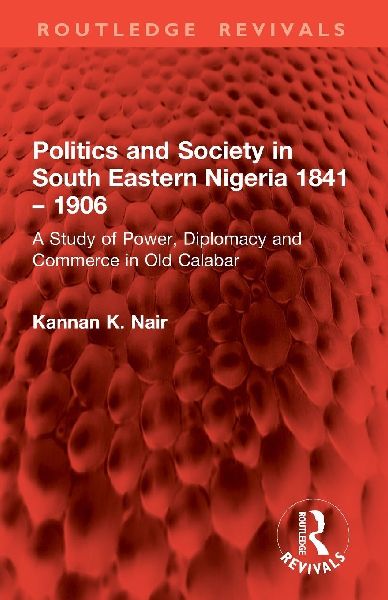 Politics and Society in South Eastern Nigeria 1841 - 1906: A Study of Power, Diplomacy and Commerce in Old Calabar