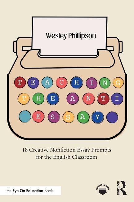 Teaching the Anti-Essay: 18 Creative Nonfiction Essay Prompts for the English Classroom
