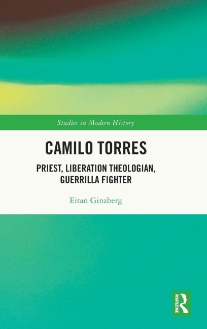 Camilo Torres: Priest, Liberation Theologian, Guerrilla Fighter