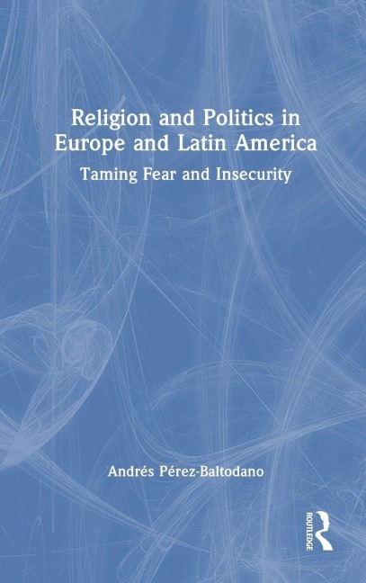Religion and Politics in Europe and Latin America: Taming Fear and Insecurity