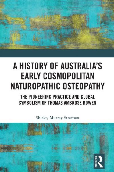 A History of Australias Early Cosmopolitan Naturopathic Osteopathy: The Pioneering Practice and Global Symbolism of Thomas Ambrose Bowen