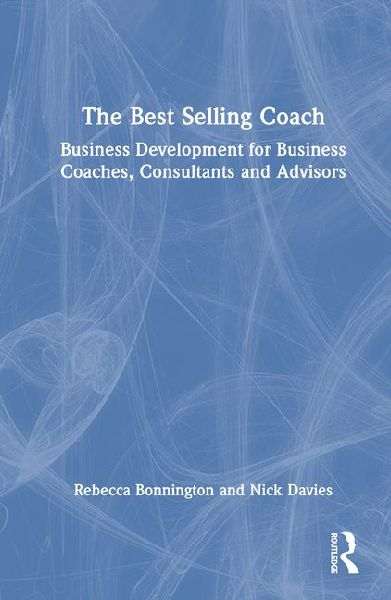 The Best Selling Coach: Business Development for Business Coaches, Consultants and Advisors