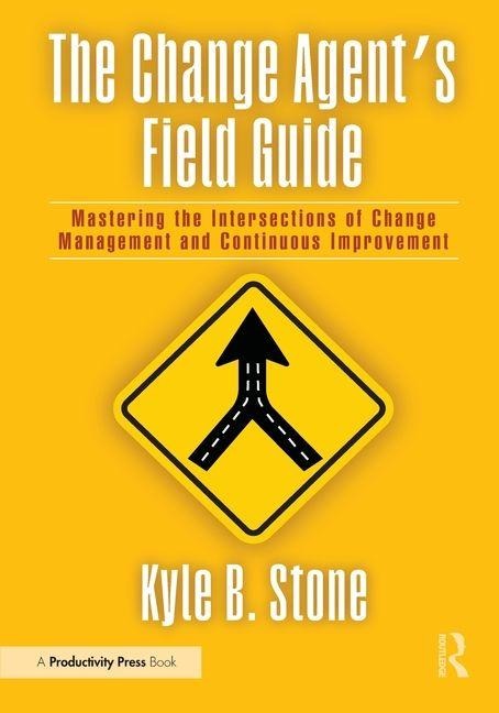 The Change Agents Field Guide: Mastering the Intersections of Change Management and Continuous Improvement