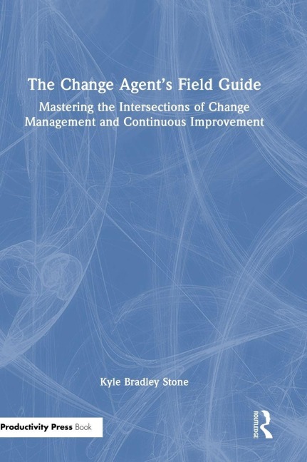 The Change Agents Field Guide: Mastering the Intersections of Change Management and Continuous Improvement