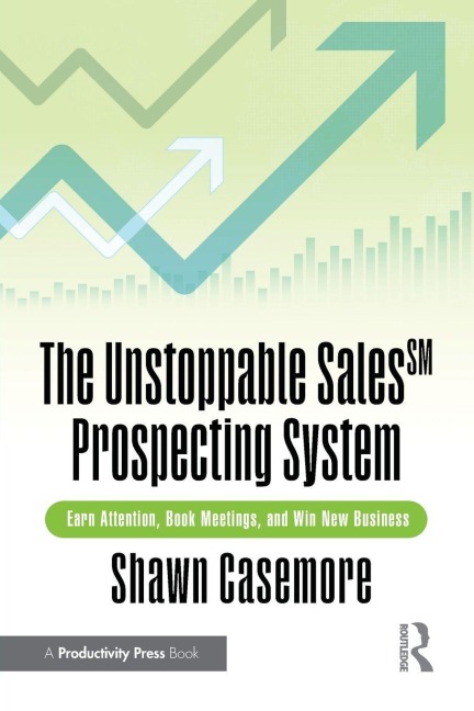 The Unstoppable Sales^SM Prospecting System: Earn Attention, Book Meetings, and Win New Business