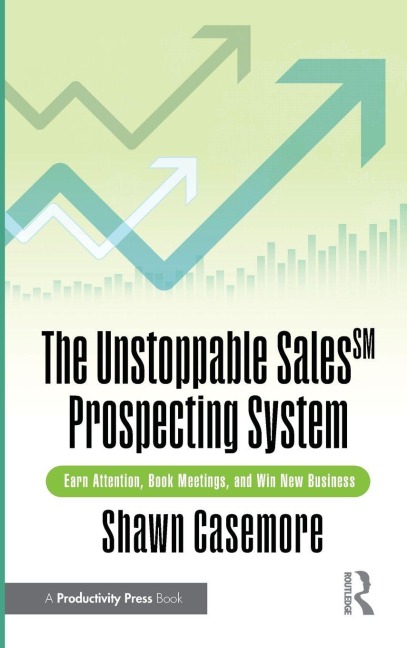 The Unstoppable Sales^SM Prospecting System: Earn Attention, Book Meetings, and Win New Business