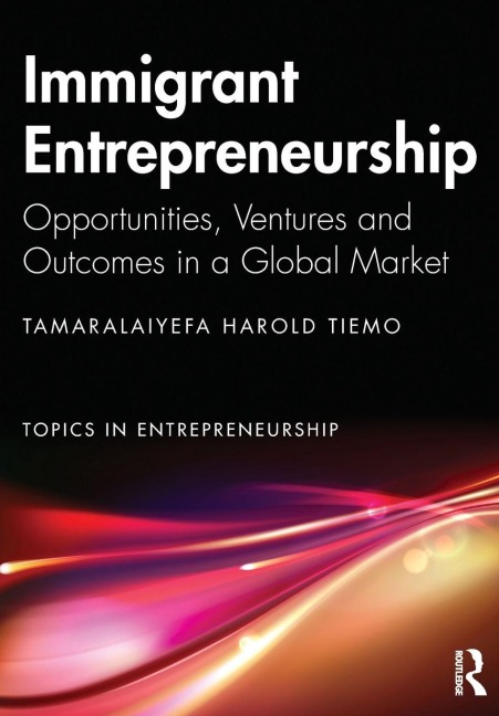 Immigrant Entrepreneurship: Opportunities, Ventures and Outcomes in a Global Market
