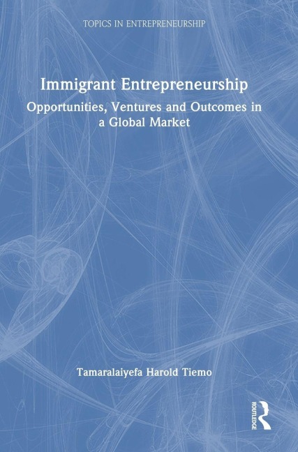 Immigrant Entrepreneurship: Opportunities, Ventures and Outcomes in a Global Market