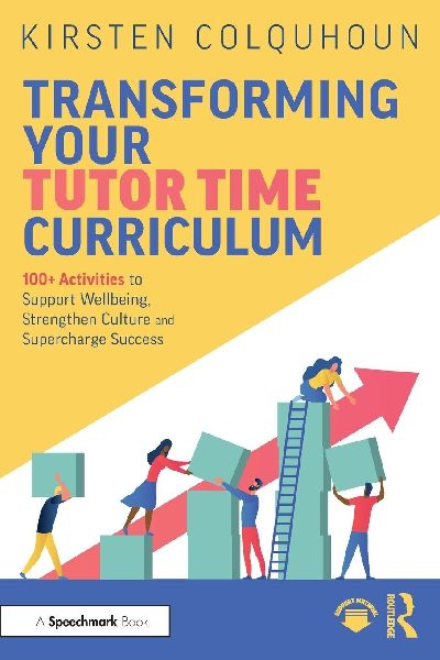 Transforming Your Tutor Time Curriculum: 100+ Activities to Support Wellbeing, Strengthen Culture and Supercharge Success