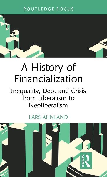 A History of Financialization: Inequality, Debt and Crisis from Liberalism to Neoliberalism