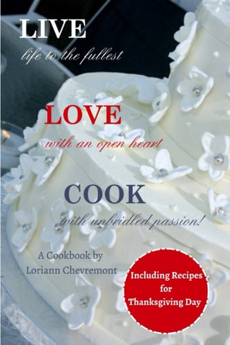 LIVE Life to the Fullest LOVE with an Open Heart COOK with Unbridled Passion Cookbook