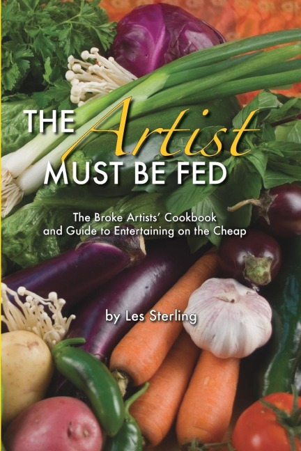 The Artist Must Be Fed: The Broke Artists Cookbook and Guide to Entertaining on the Cheap