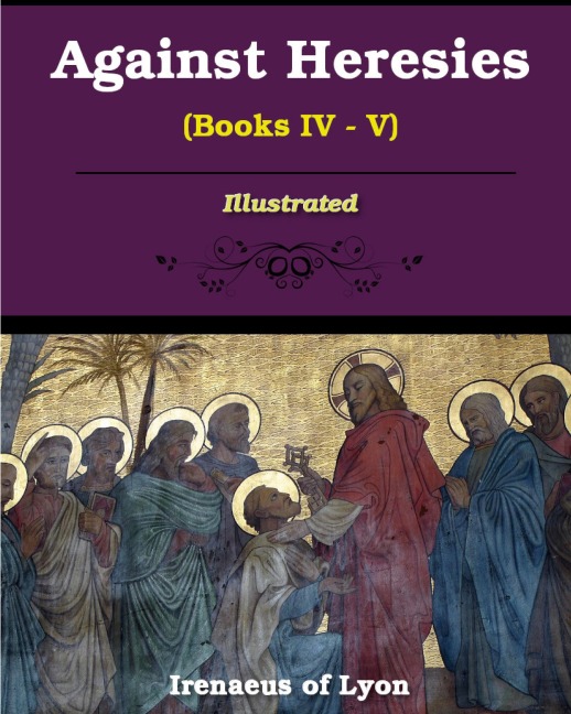 Against Heresies (Books IV-V): Illustrated