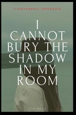 I Cannot Bury the Shadow In My Room: A Paranormal Experience
