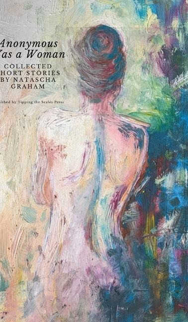 Anonymous Was a Woman: Collected Short Stories by Natascha Graham
