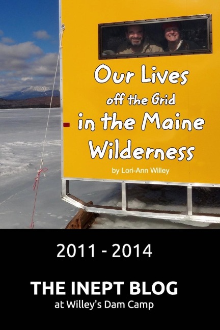 Our Lives off the Grid in the Maine Wilderness 2011 - 2014: The Inept Blog at Willeys Dam Camp
