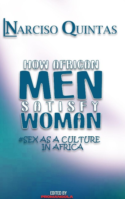 HOW AFRICAN MEN SATISFY WOMAN - Narciso Quintas Sex as a Culture in Africa