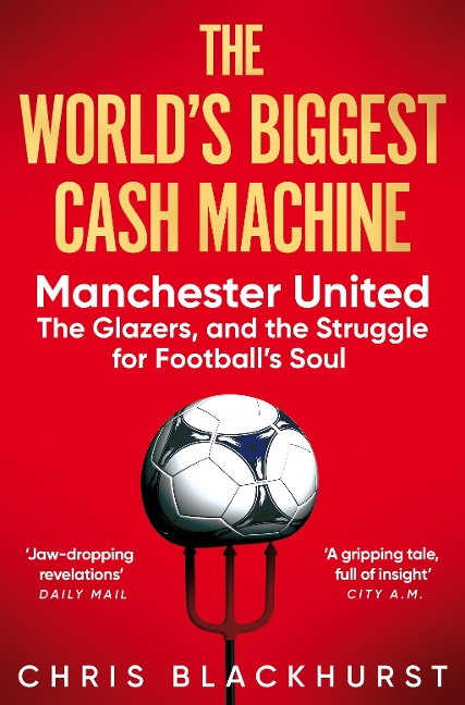 The Worlds Biggest Cash Machine: Manchester United, the Glazers, and the Struggle for Footballs Soul