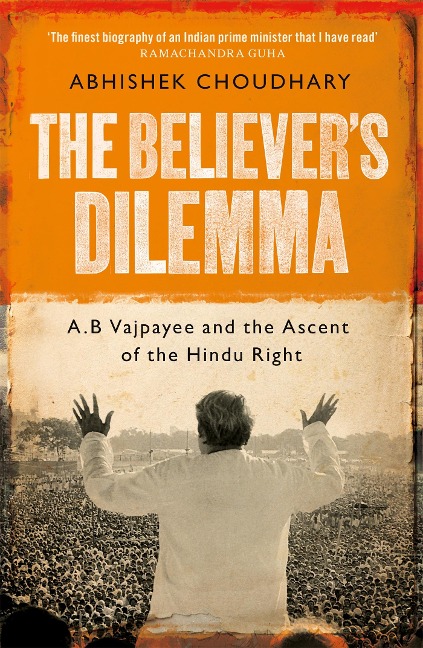Believer's Dilemma: A.B. Vajpayee and the Ascent of the Hindu Right: Volume 1
