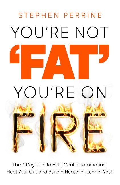 Youre Not Fat, Youre On Fire: The 7-Day Plan to Help Cool Inflammation, Heal Your Gut and Build a Healthier, Leaner You