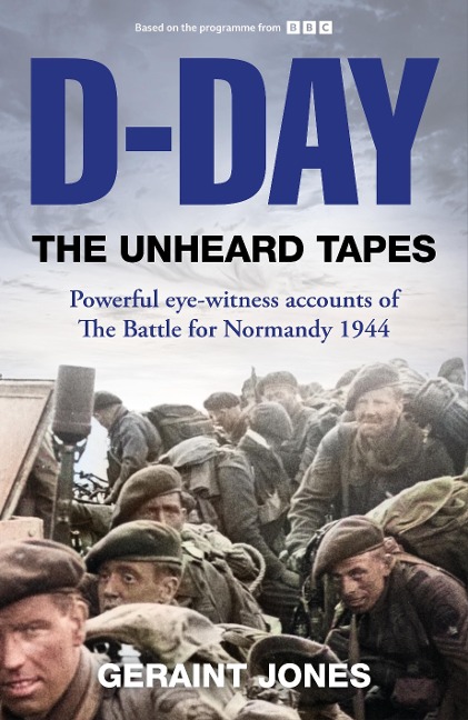 D-Day: The Unheard Tapes: Powerful Eye-Witness Accounts of the Battle for Normandy 1944