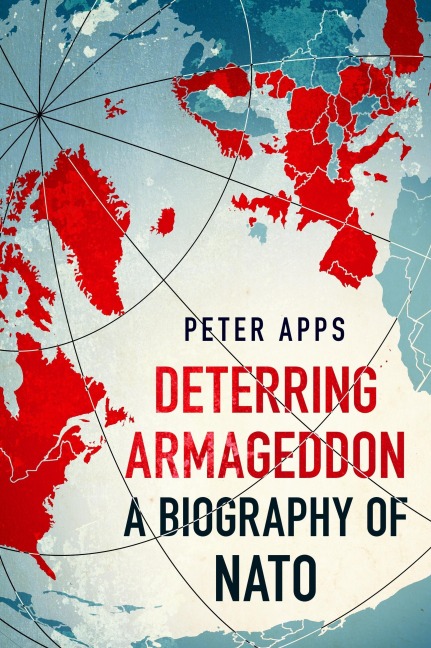 Deterring Armageddon: A Biography of NATO: the astonishingly fine history of the worlds most successful military alliance