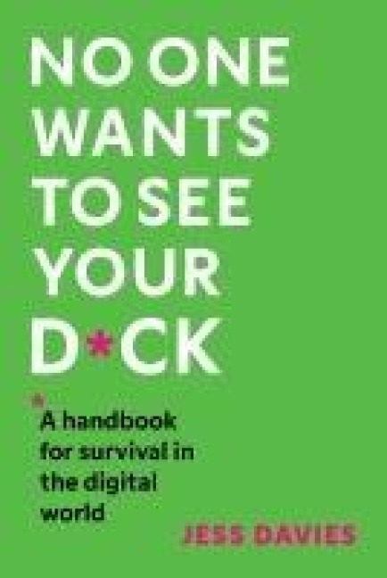 No One Wants to See Your D*ck: A Handbook for Survival in the Digital World