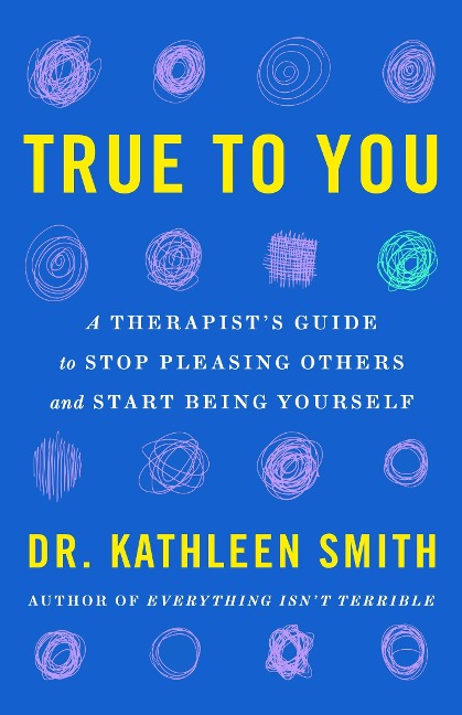True to You: A Therapists Guide to Stop Pleasing Others and Start Being Yourself