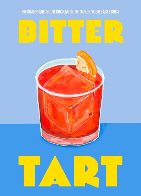 Bitter Tart: 60 Sharp and Sour Cocktails to Tickle Your Tastebuds