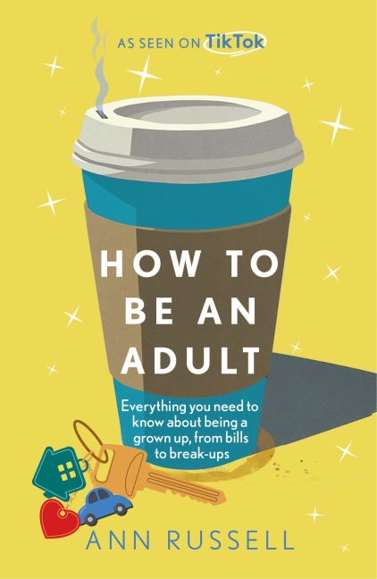 How to be an Adult: Everything you need to know about being a grown up, from bills to break-ups - THE TOP 10 SUNDAY TIMES BESTSELLER