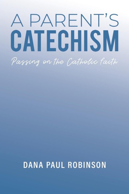 A Parents Catechism: Passing on the Catholic Faith