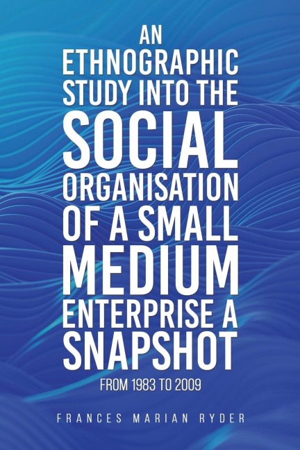 An Ethnographic Study into the Social Organisation of a Small Medium Enterprise a Snapshot from 1983 to 2009